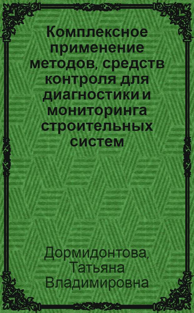 Комплексное применение методов, средств контроля для диагностики и мониторинга строительных систем : монография