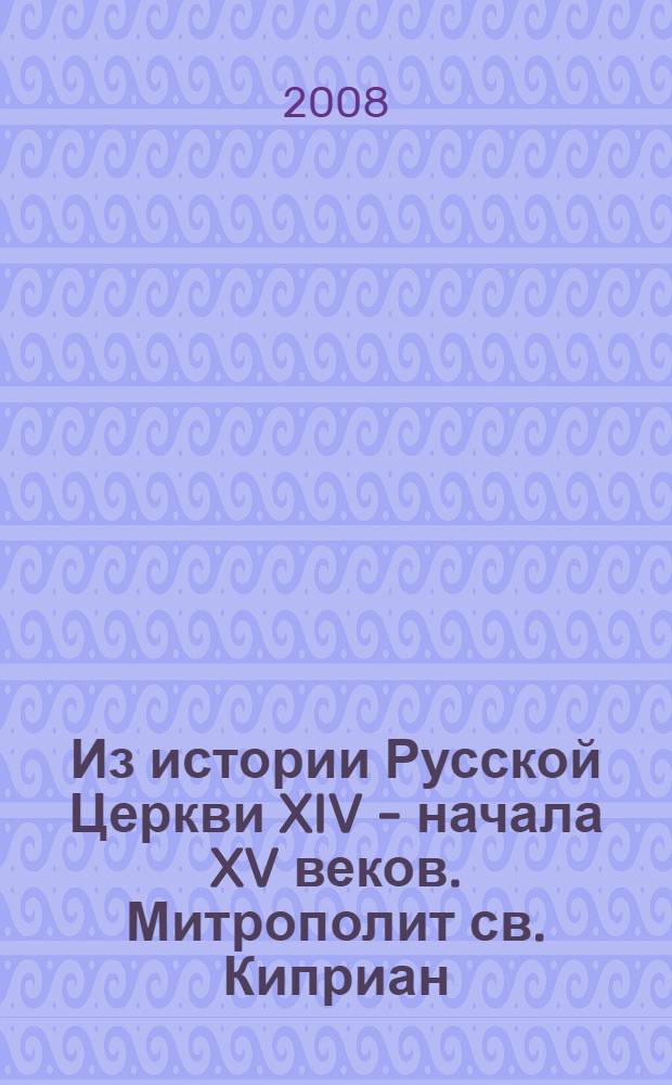 Из истории Русской Церкви XIV - начала XV веков. Митрополит св. Киприан
