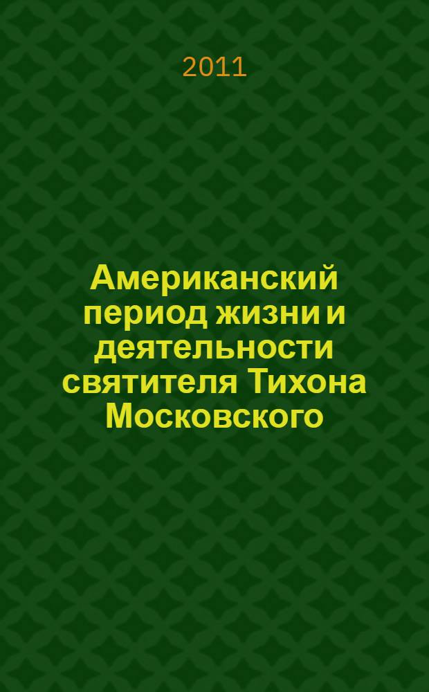 Американский период жизни и деятельности святителя Тихона Московского : проповеди, статьи
