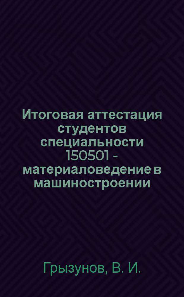 Итоговая аттестация студентов специальности 150501 - материаловедение в машиностроении : учебное пособие