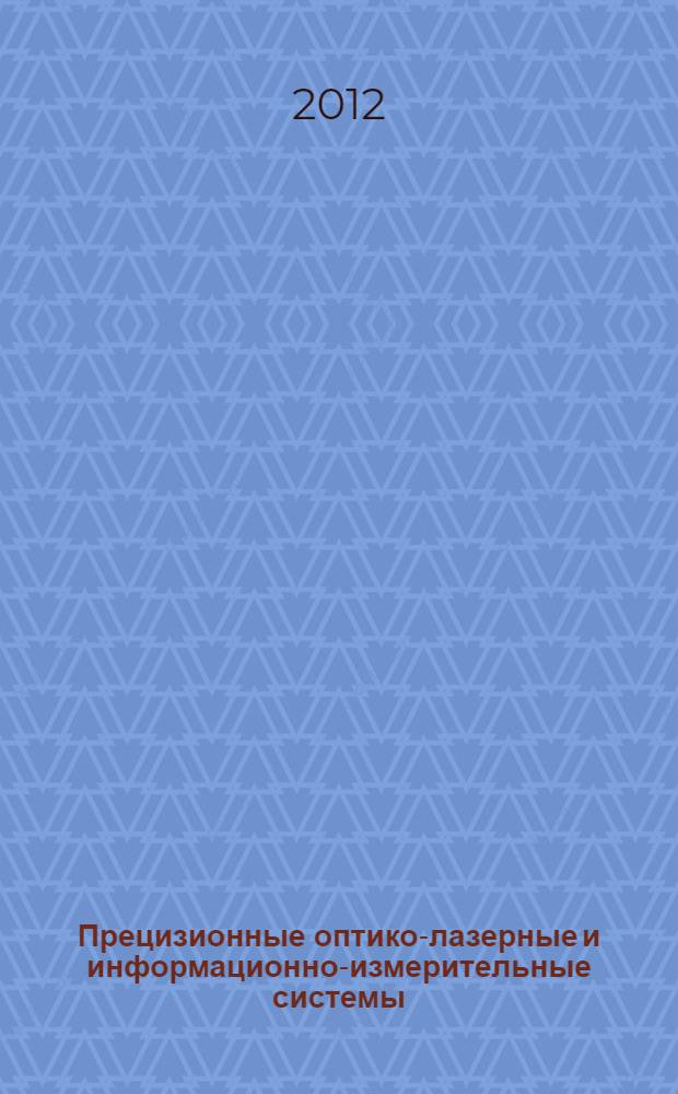 Прецизионные оптико-лазерные и информационно-измерительные системы : тезисы докладов III научно-технической конференции молодых ученых и специалистов ОАО "НПК "СПП"", 25-28 января 2012 г., Москва