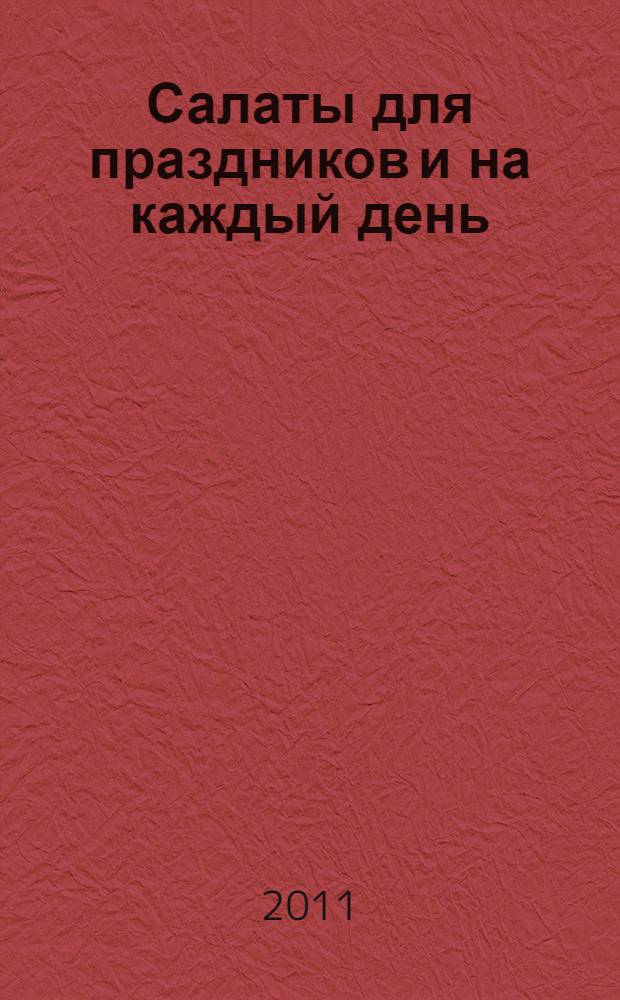 Салаты для праздников и на каждый день : овощные, мясные, рыбные
