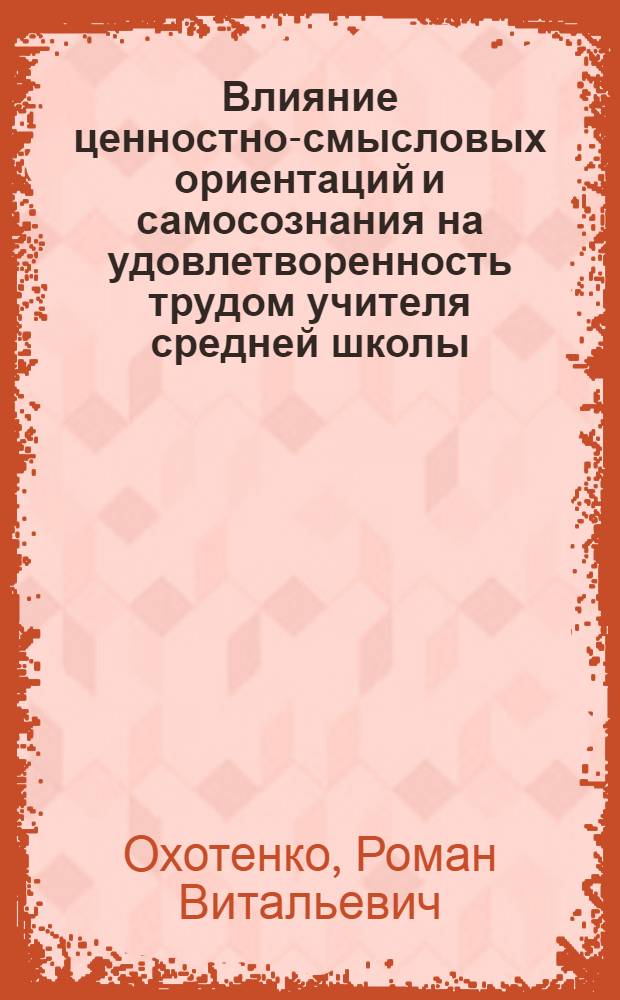 Влияние ценностно-смысловых ориентаций и самосознания на удовлетворенность трудом учителя средней школы : автореферат диссертации на соискание ученой степени кандидата психологических наук : специальность 19.00.07 <Педагогическая психология>