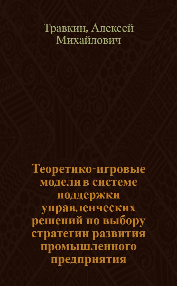 Теоретико-игровые модели в системе поддержки управленческих решений по выбору стратегии развития промышленного предприятия : автореферат диссертации на соискание ученой степени кандидата технических наук : специальность 05.13.06 <Автоматизация и управление технологическими процессами и производствами по отраслям>