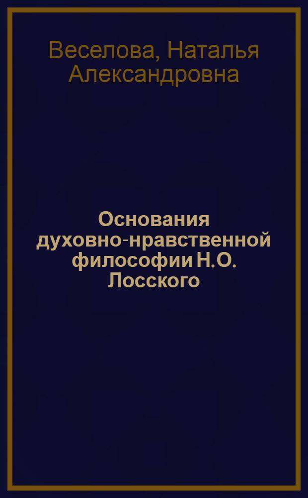 Основания духовно-нравственной философии Н. О. Лосского : автореферат диссертации на соискание ученой степени кандидата философских наук : специальность 09.00.03 <История философии>