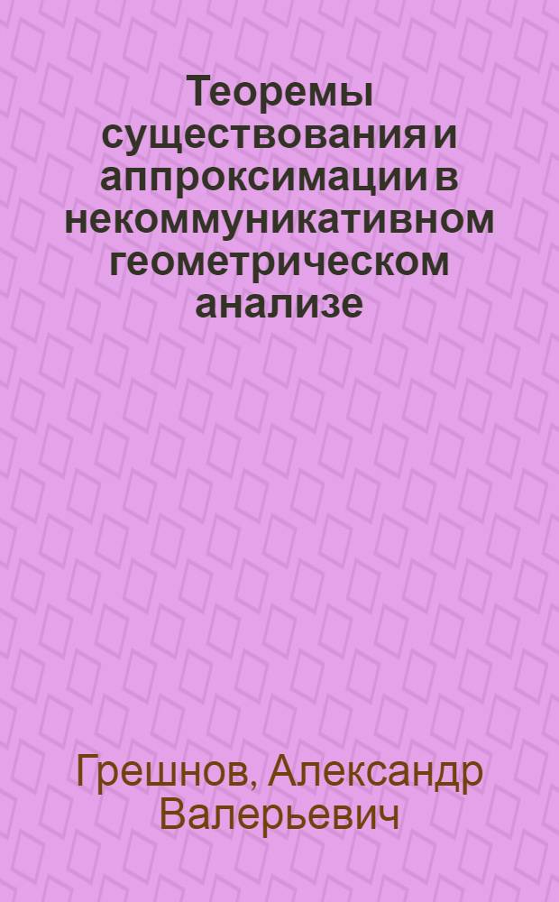 Теоремы существования и аппроксимации в некоммуникативном геометрическом анализе : автореферат диссертации на соискание ученой степени доктора физико-математических наук : специальность 01.01.01 <Вещественный, комплексный и функциональный анализ>