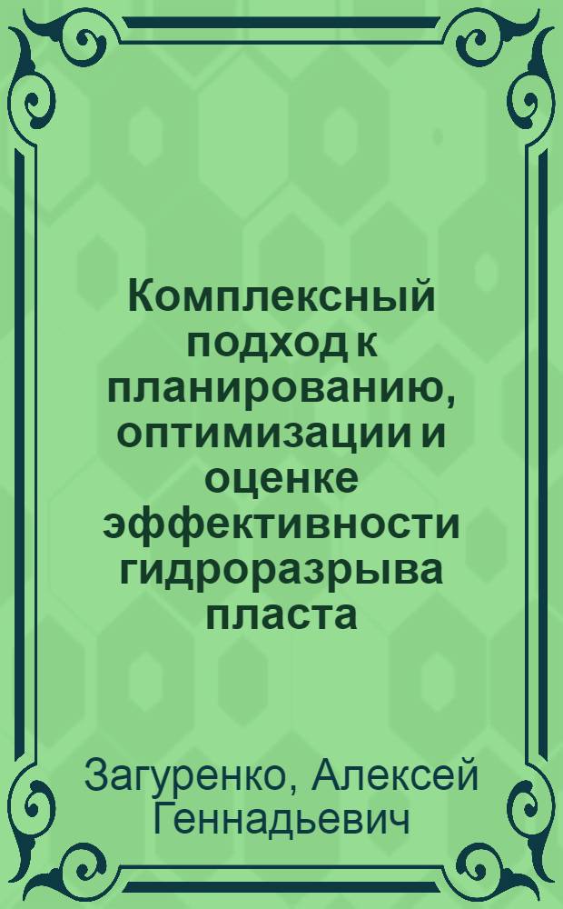 Комплексный подход к планированию, оптимизации и оценке эффективности гидроразрыва пласта : автореферат диссертации на соискание ученой степени кандидата технических наук : специальность 25.00.17 <Разработка и эксплуатация нефтяных и газовых месторождений>