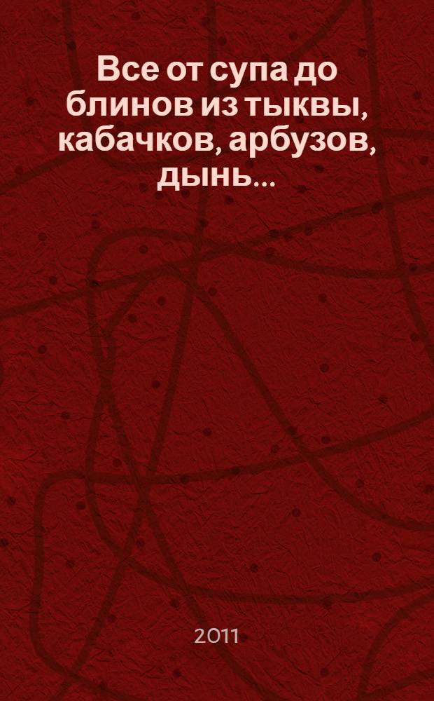 Все от супа до блинов из тыквы, кабачков, арбузов, дынь...