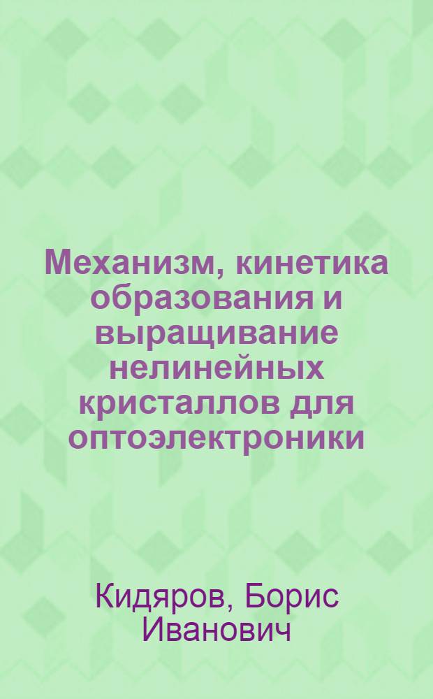 Механизм, кинетика образования и выращивание нелинейных кристаллов для оптоэлектроники : автореферат диссертации на соискание ученой степени доктора физико-математических наук : специальность 01.04.07 <Физика конденсированного состояния> : специальность 02.00.04 <Физическая химия>