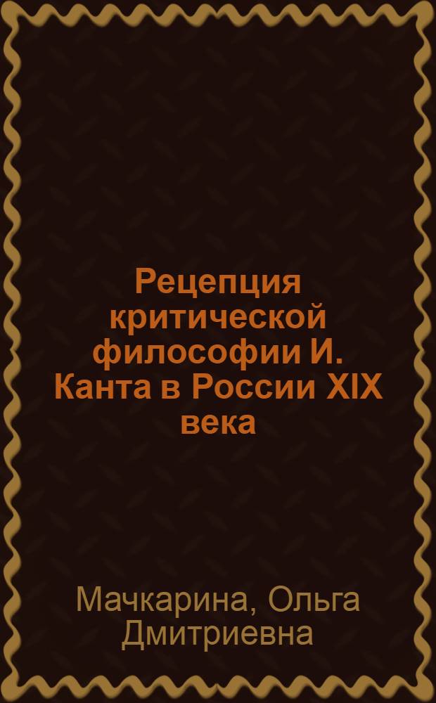 Рецепция критической философии И. Канта в России XIX века : автореферат диссертации на соискание ученой степени доктора философских наук : специальность 09.00.03 <История философии>