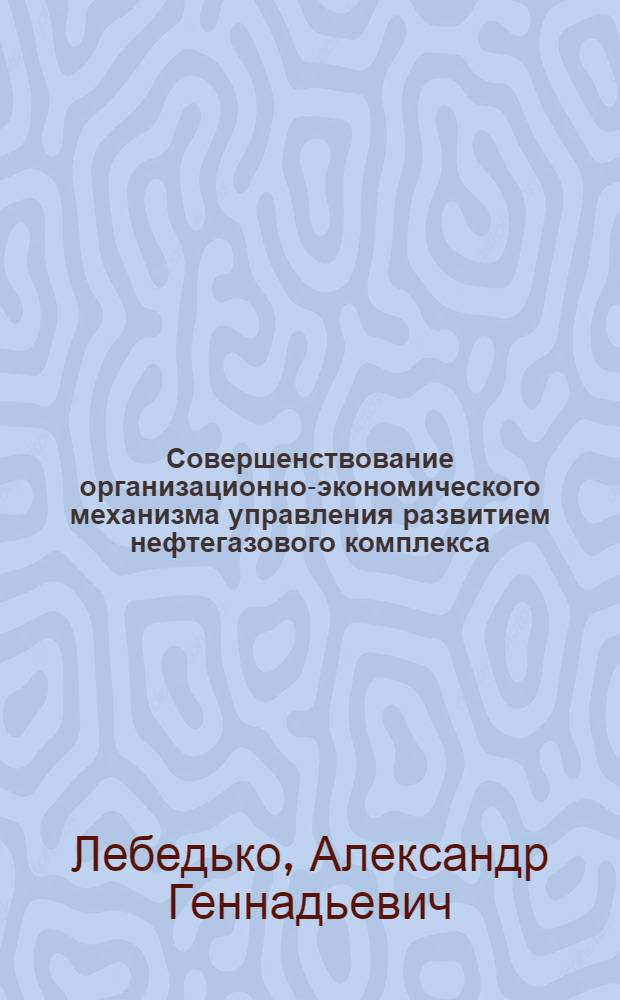 Совершенствование организационно-экономического механизма управления развитием нефтегазового комплекса : автореферат диссертации на соискание ученой степени кандидата экономических наук : специальность 08.00.05 <Экономика и управление народным хозяйством по отраслям и сферам деятельности>
