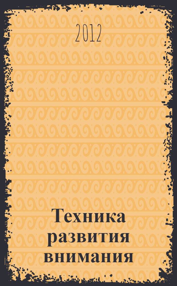 Техника развития внимания : самоучитель