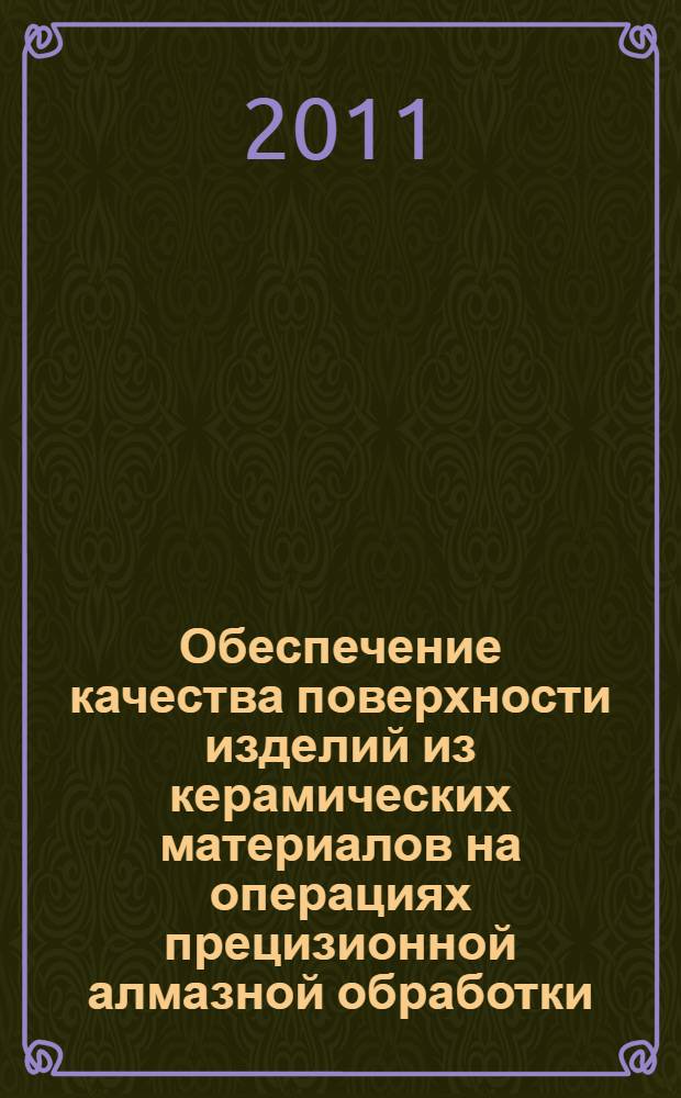 Обеспечение качества поверхности изделий из керамических материалов на операциях прецизионной алмазной обработки : автореферат диссертации на соискание ученой степени доктора технических наук : специальность 05.02.07 <Технология и оборудование механической и физико-технической обработки> : специальность 05.02.08 <Технология машиностроения>