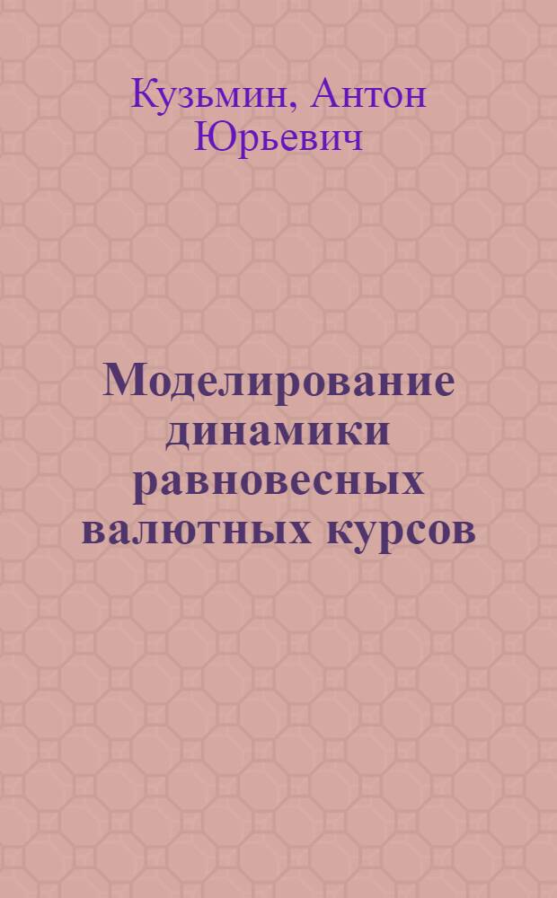 Моделирование динамики равновесных валютных курсов : автореферат диссертации на соискание ученой степени доктора экономических наук : специальность 08.00.13 <Математические и инструментальные методы экономики>