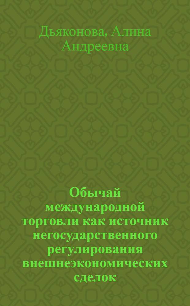 Обычай международной торговли как источник негосударственного регулирования внешнеэкономических сделок : автореферат диссертации на соискание ученой степени кандидата юридических наук : специальность 12.00.03 <Гражданское право; предпринимательское право; семейное право; международное частное право>