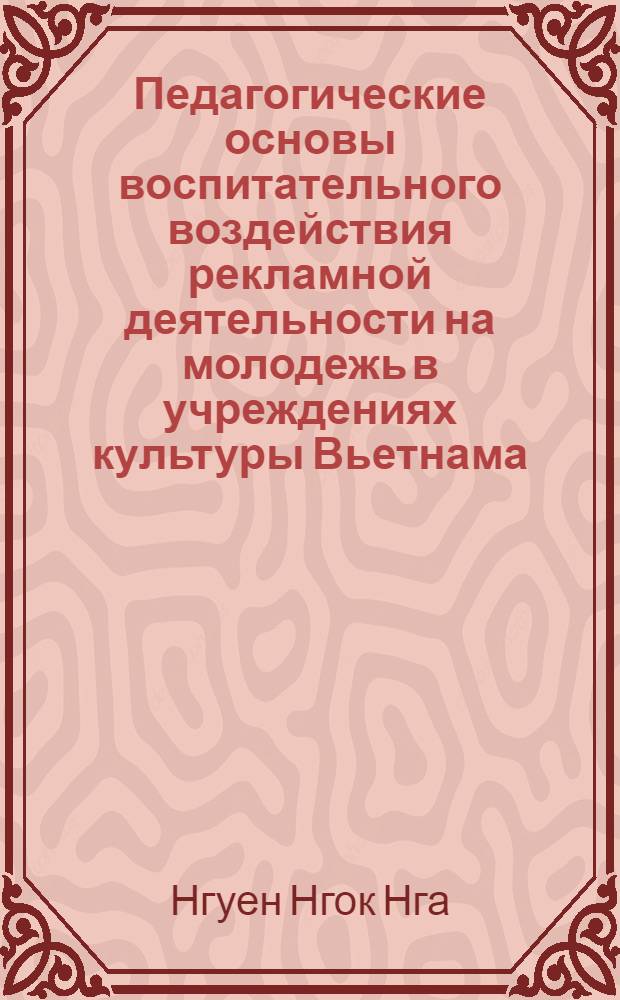 Педагогические основы воспитательного воздействия рекламной деятельности на молодежь в учреждениях культуры Вьетнама : автореферат диссертации на соискание ученой степени кандидата педагогических наук : специальность 13.00.05 <Теория, методика и организация социально-культурной деятельности>