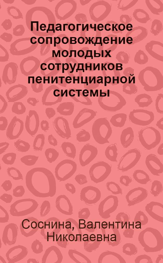 Педагогическое сопровождение молодых сотрудников пенитенциарной системы : автореферат диссертации на соискание ученой степени кандидата педагогических наук : специальность 13.00.01 <Общая педагогика, история педагогики и образования>