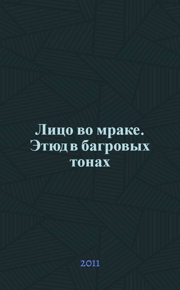 Лицо во мраке. Этюд в багровых тонах : [романы]