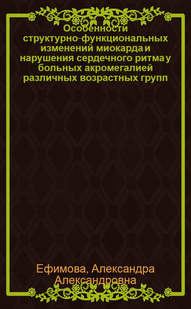 Особенности структурно-функциональных изменений миокарда и нарушения сердечного ритма у больных акромегалией различных возрастных групп : автореферат диссертации на соискание ученой степени кандидата медицинских наук : специальность 14.01.05 <Кардиология> : специальность 14.01.02 <Эндокринология>