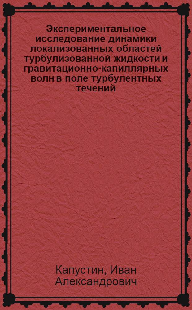 Экспериментальное исследование динамики локализованных областей турбулизованной жидкости и гравитационно-капиллярных волн в поле турбулентных течений : автореферат диссертации на соискание ученой степени кандидата физико-математических наук : специальность 25.00.29 <Физика атмосферы и гидросферы>