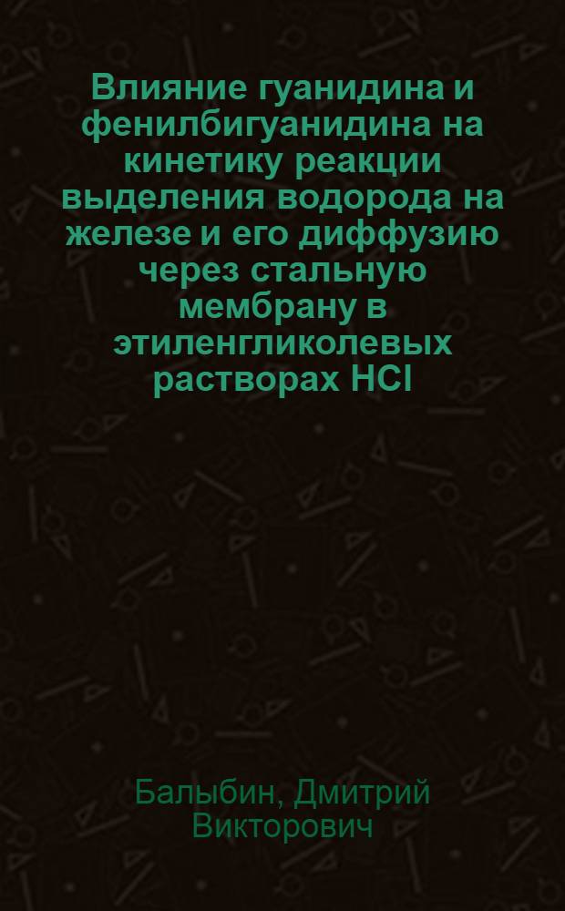 Влияние гуанидина и фенилбигуанидина на кинетику реакции выделения водорода на железе и его диффузию через стальную мембрану в этиленгликолевых растворах HCl : автореферат диссертации на соискание ученой степени кандидата химических наук : специальность 05.17.03 <Технология электрохимических процессов и защита от коррозии>