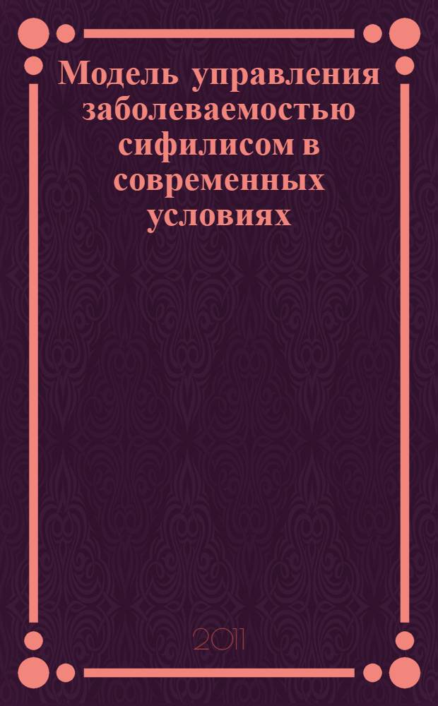 Модель управления заболеваемостью сифилисом в современных условиях : автореферат диссертации на соискание ученой степени доктора медицинских наук : специальность 14.01.10 <Кожные и венерические болезни>