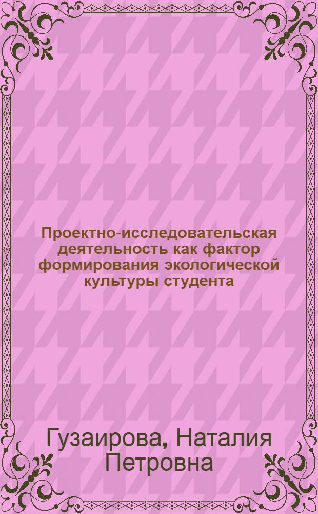 Проектно-исследовательская деятельность как фактор формирования экологической культуры студента : автореферат диссертации на соискание ученой степени кандидата педагогических наук : специальность 13.00.08 <Теория и методика профессионального образования>