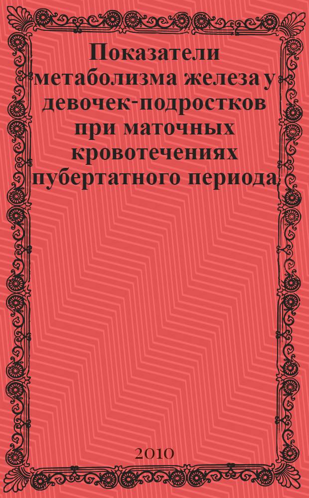 Показатели метаболизма железа у девочек-подростков при маточных кровотечениях пубертатного периода : автореферат диссертации на соискание ученой степени кандидата медицинских наук : специальность 14.01.08 <Педиатрия> : специальность 14.01.01 <Акушерство и гинекология>