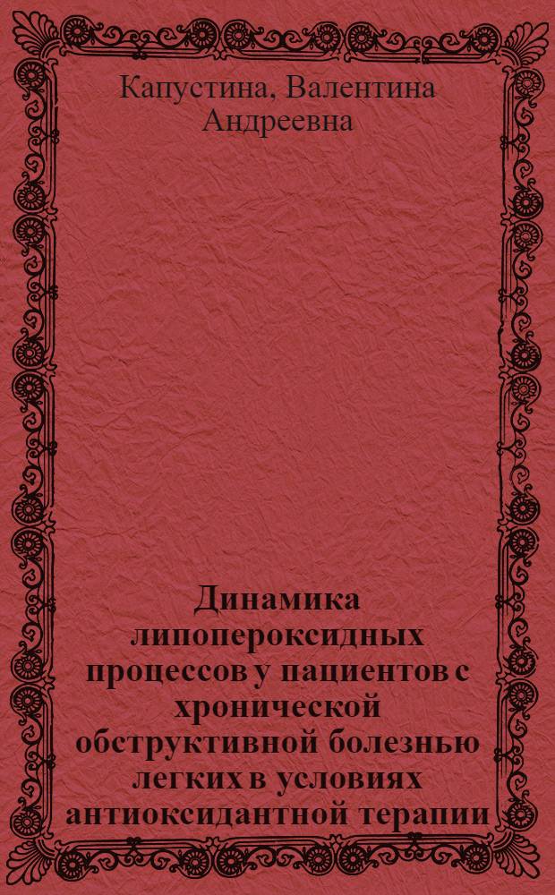 Динамика липопероксидных процессов у пациентов с хронической обструктивной болезнью легких в условиях антиоксидантной терапии : автореферат диссертации на соискание ученой степени кандидата медицинских наук : специальность 14.01.04 <Внутренние болезни> : специальность 14.03.03 <Патологическая физиология>