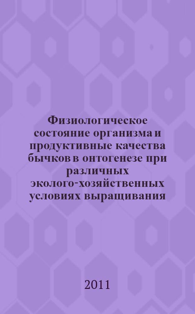 Физиологическое состояние организма и продуктивные качества бычков в онтогенезе при различных эколого-хозяйственных условиях выращивания : автореферат диссертации на соискание ученой степени доктора биологических наук : специальность 03.03.01 <Физиология> ; специальность 03.02.08 <Экология по отраслям>