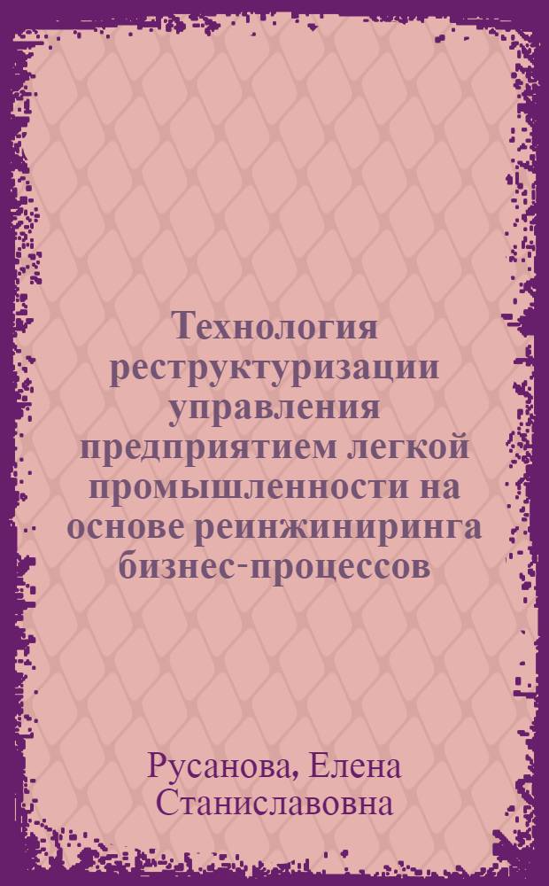 Технология реструктуризации управления предприятием легкой промышленности на основе реинжиниринга бизнес-процессов : автореферат диссертации на соискание ученой степени кандидата экономических наук : специальность 08.00.05 <Экономика и управление народным хозяйством по отраслям и сферам деятельности>