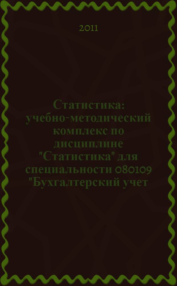 Статистика : учебно-методический комплекс по дисциплине "Статистика" для специальности 080109 "Бухгалтерский учет, анализ и аудит"