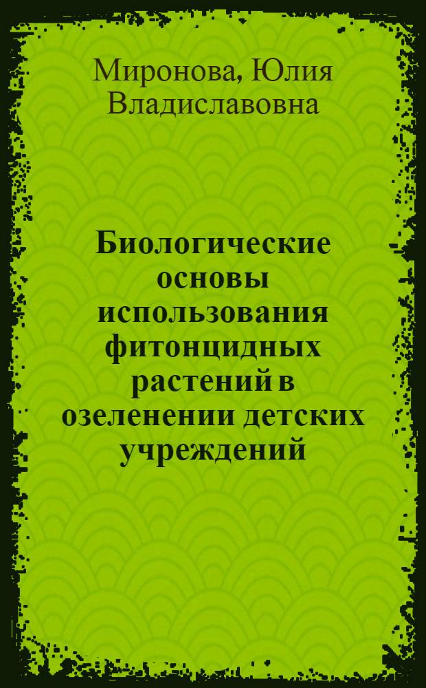 Биологические основы использования фитонцидных растений в озеленении детских учреждений : автореферат диссертации на соискание ученой степени кандидата биологических наук : специальность 03.02.01 <Ботаника>