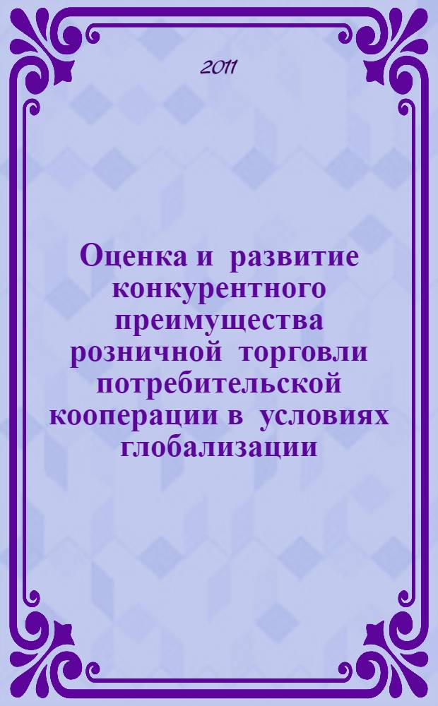 Оценка и развитие конкурентного преимущества розничной торговли потребительской кооперации в условиях глобализации : автореферат диссертации на соискание ученой степени кандидата экономических наук : специальность 08.00.05 <Экономика и управление народным хозяйством по отраслям и сферам деятельности>