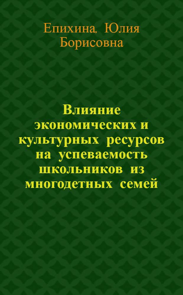 Влияние экономических и культурных ресурсов на успеваемость школьников из многодетных семей : автореферат диссертации на соискание ученой степени кандидата социологических наук : специальность 22.00.04 <Социальная структура, социальные институты и процессы>