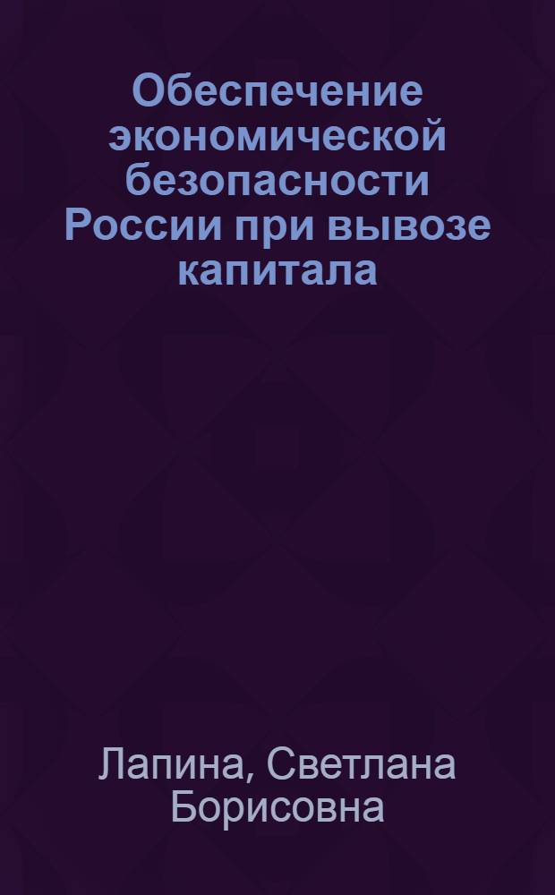 Обеспечение экономической безопасности России при вывозе капитала : автореферат диссертации на соискание ученой степени кандидата экономических наук : специальность 08.00.05 <Экономика и управление народным хозяйством по отраслям и сферам деятельности>