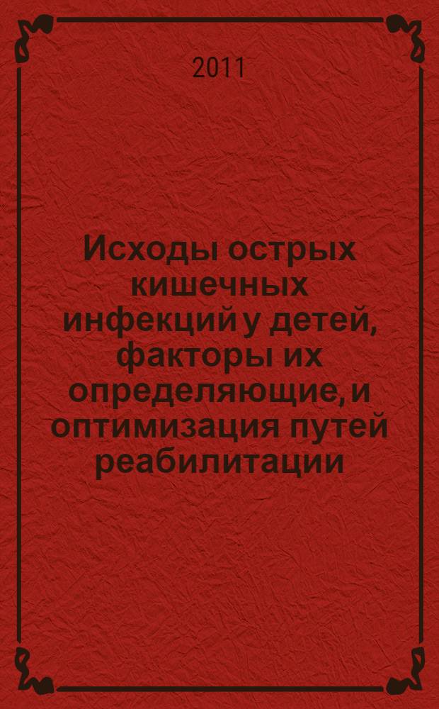 Исходы острых кишечных инфекций у детей, факторы их определяющие, и оптимизация путей реабилитации : автореферат диссертации на соискание ученой степени доктора медицинских наук : специальность 14.01.09 <Инфекционные болезни>