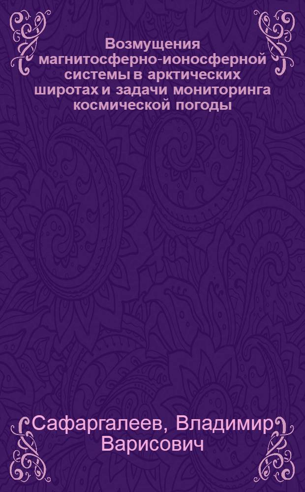 Возмущения магнитосферно-ионосферной системы в арктических широтах и задачи мониторинга космической погоды : автореферат диссертации на соискание ученой степени доктора физико-математических наук : специальность 25.00.29 <Физика атмосферы и гидросферы>