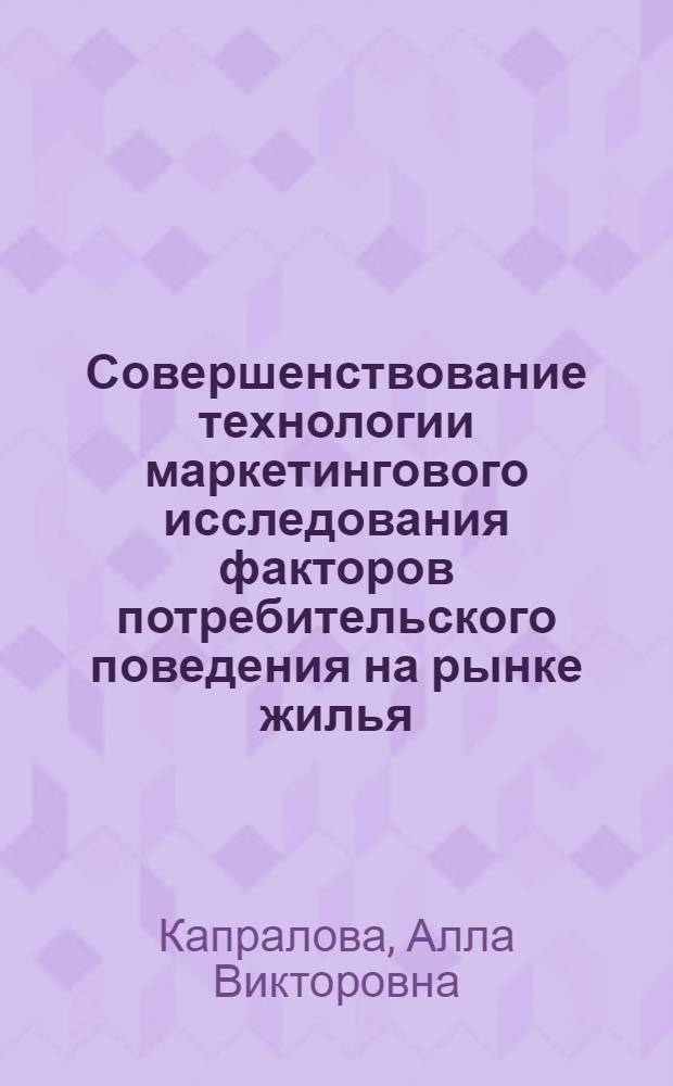 Совершенствование технологии маркетингового исследования факторов потребительского поведения на рынке жилья : автореферат диссертации на соискание ученой степени кандидата экономических наук : специальность 08.00.05 <Экономика и управление народным хозяйством по отраслям и сферам деятельности>