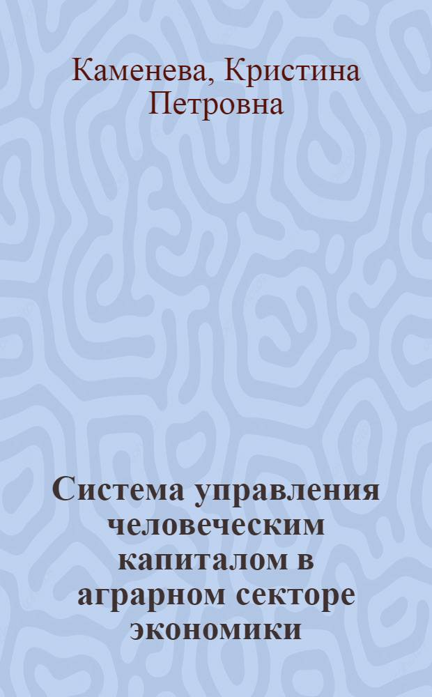 Система управления человеческим капиталом в аграрном секторе экономики : автореферат диссертации на соискание ученой степени кандидата экономических наук : специальность 08.00.05 <Экономика и управление народным хозяйством по отраслям и сферам деятельности>