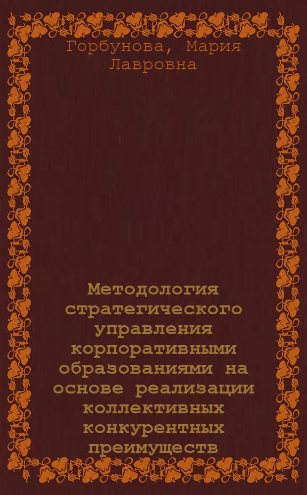 Методология стратегического управления корпоративными образованиями на основе реализации коллективных конкурентных преимуществ : автореферат диссертации на соискание ученой степени доктора экономических наук : специальность 08.00.05 <Экономика и управление народным хозяйством по отраслям и сферам деятельности>
