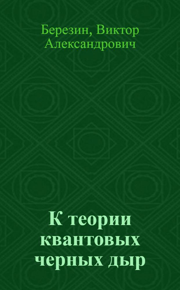 К теории квантовых черных дыр : автореферат диссертации на соискание ученой степени доктора физико-математических наук : специальность 01.04.02 <Теоретическая физика>