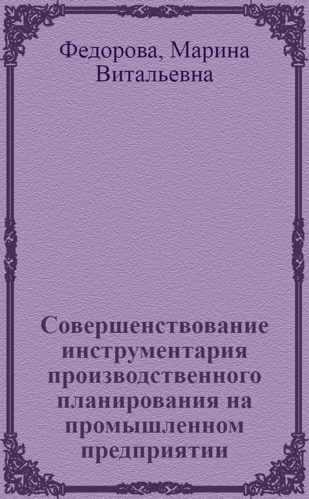 Совершенствование инструментария производственного планирования на промышленном предприятии : автореферат диссертации на соискание ученой степени кандидата экономических наук : специальность 08.00.05 <Экономика и управление народным хозяйством по отраслям и сферам деятельности>