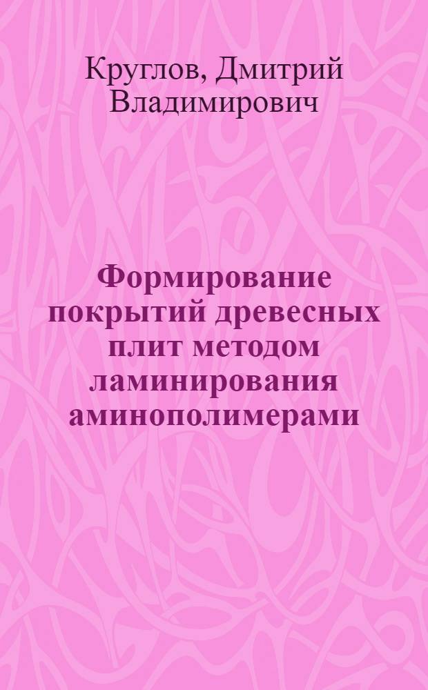 Формирование покрытий древесных плит методом ламинирования аминополимерами : автореферат диссертации на соискание ученой степени кандидата технических наук : специальность 05.21.05 <Древесиноведение, технология и оборудование деревопереработки>