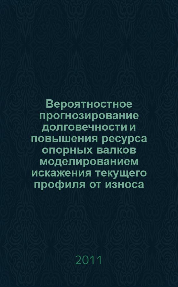 Вероятностное прогнозирование долговечности и повышения ресурса опорных валков моделированием искажения текущего профиля от износа : автореферат диссертации на соискание ученой степени кандидата технических наук : специальность 05.02.13 <Машины, агрегаты и процессы по отраслям>