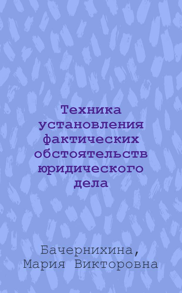 Техника установления фактических обстоятельств юридического дела : автореферат диссертации на соискание ученой степени кандидата юридических наук : специальность 12.00.01 <Теория и история права и государства; история учений о праве и государстве>
