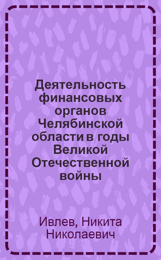 Деятельность финансовых органов Челябинской области в годы Великой Отечественной войны : автореферат диссертации на соискание ученой степени кандидата исторических наук : специальность 07.00.02 <Отечественная история>