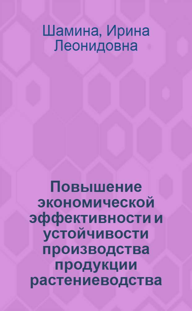 Повышение экономической эффективности и устойчивости производства продукции растениеводства : автореферат диссертации на соискание ученой степени кандидата экономических наук : специальность 08.00.05 <Экономика и управление народным хозяйством по отраслям и сферам деятельности>