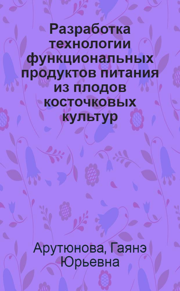 Разработка технологии функциональных продуктов питания из плодов косточковых культур : автореферат диссертации на соискание ученой степени кандидата технических наук : специальность 05.18.01 <Технология обработки, хранения и переработки злаковых, бобовых культур, крупяных продуктов, плодоовощной продукции и виноградарства>