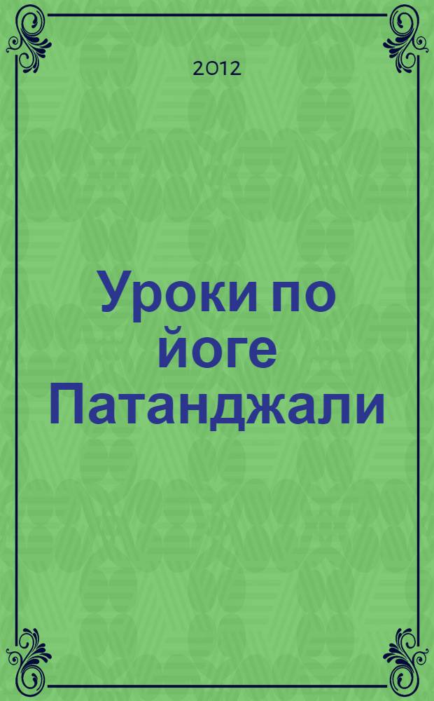 Уроки по йоге Патанджали : уроки по йоге Патанджали, данные доктором Э. Кришнамачарьей в Институте Планетарного Синтеза в Женеве в течение октября 1981 г
